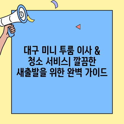 대구 미니 투룸 이사 & 청소 서비스| 깔끔한 새출발을 위한 완벽 가이드 | 이사, 청소, 미니 투룸, 대구