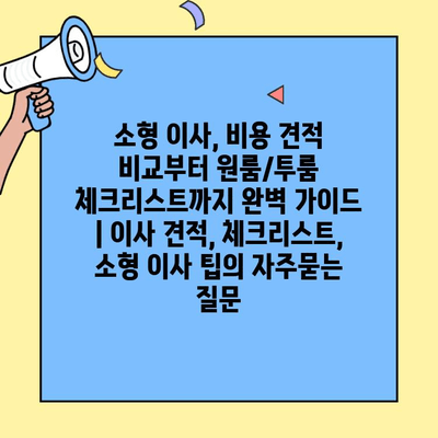 소형 이사, 비용 견적 비교부터 원룸/투룸 체크리스트까지 완벽 가이드 | 이사 견적, 체크리스트, 소형 이사 팁