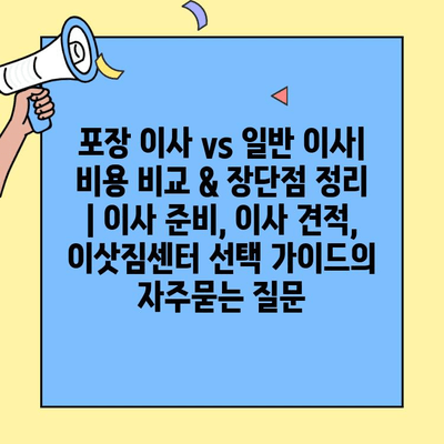 포장 이사 vs 일반 이사| 비용 비교 & 장단점 정리 | 이사 준비, 이사 견적, 이삿짐센터 선택 가이드