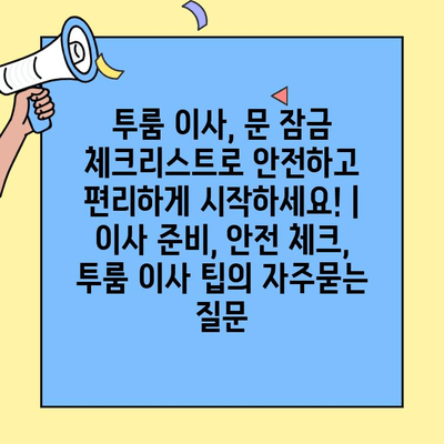 투룸 이사, 문 잠금 체크리스트로 안전하고 편리하게 시작하세요! | 이사 준비, 안전 체크, 투룸 이사 팁