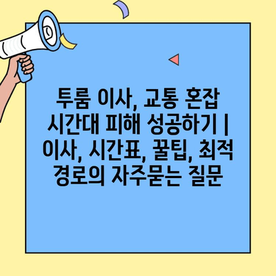 투룸 이사, 교통 혼잡 시간대 피해 성공하기 | 이사, 시간표, 꿀팁, 최적 경로
