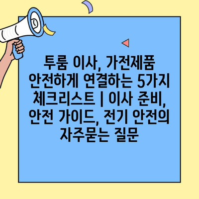 투룸 이사, 가전제품 안전하게 연결하는 5가지 체크리스트 | 이사 준비, 안전 가이드, 전기 안전