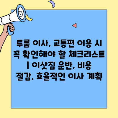 투룸 이사, 교통편 이용 시 꼭 확인해야 할 체크리스트 | 이삿짐 운반, 비용 절감, 효율적인 이사 계획