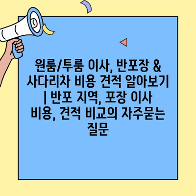 원룸/투룸 이사, 반포장 & 사다리차 비용 견적 알아보기 | 반포 지역, 포장 이사 비용, 견적 비교