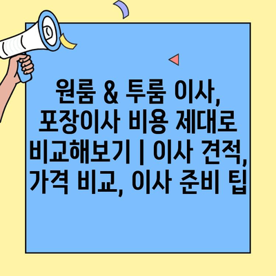 원룸 & 투룸 이사, 포장이사 비용 제대로 비교해보기 | 이사 견적, 가격 비교, 이사 준비 팁