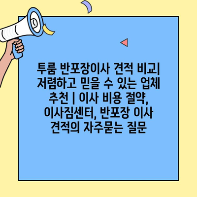 투룸 반포장이사 견적 비교| 저렴하고 믿을 수 있는 업체 추천 | 이사 비용 절약, 이사짐센터, 반포장 이사 견적