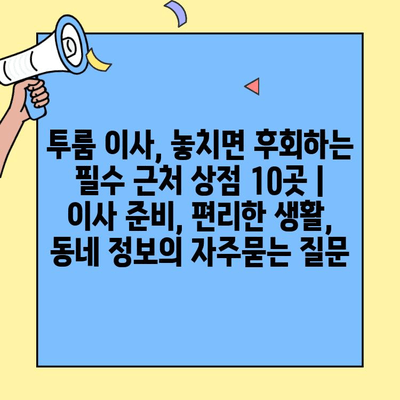 투룸 이사, 놓치면 후회하는 필수 근처 상점 10곳 | 이사 준비, 편리한 생활, 동네 정보