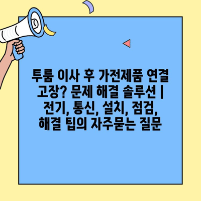 투룸 이사 후 가전제품 연결 고장? 문제 해결 솔루션 | 전기, 통신, 설치, 점검, 해결 팁