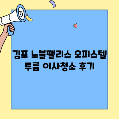 김포 노블팰리스 오피스텔 투룸 이사청소 후기| 꼼꼼하고 깨끗한 청소, 만족스러웠어요! | 이사청소, 후기, 추천, 김포