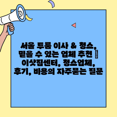 서울 투룸 이사 & 청소, 믿을 수 있는 업체 추천 | 이삿짐센터, 청소업체, 후기, 비용