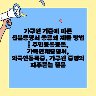 가구원 기준에 따른 신분증명서 종류와 제출 방법 | 주민등록등본, 가족관계증명서, 외국인등록증, 가구원 증명