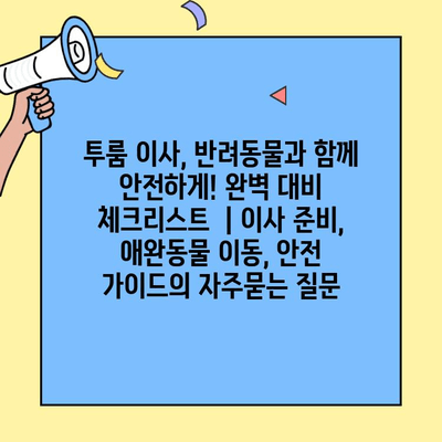 투룸 이사, 반려동물과 함께 안전하게! 완벽 대비 체크리스트  | 이사 준비,  애완동물 이동, 안전 가이드