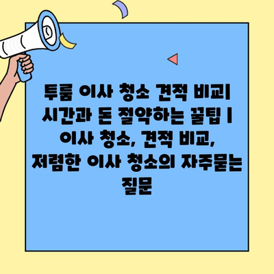 투룸 이사 청소 견적 비교| 시간과 돈 절약하는 꿀팁 | 이사 청소, 견적 비교, 저렴한 이사 청소