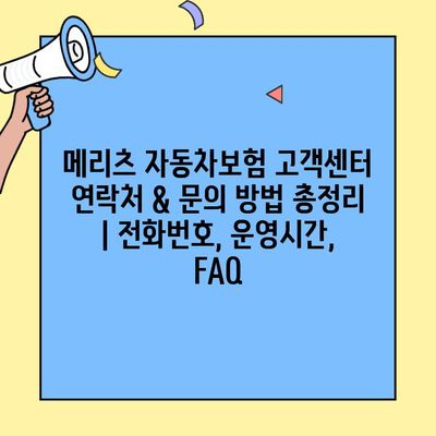 메리츠 자동차보험 고객센터 연락처 & 문의 방법 총정리 | 전화번호, 운영시간, FAQ