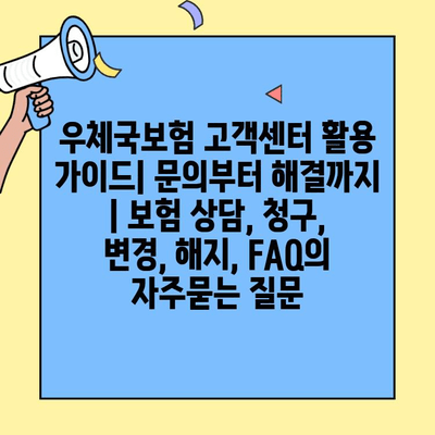 우체국보험 고객센터 활용 가이드| 문의부터 해결까지 | 보험 상담, 청구, 변경, 해지, FAQ