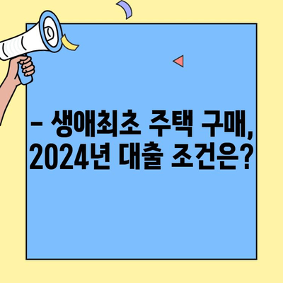 2024년 생애최초 주택자금대출, 소득 조건과 한도는? | 주택 대출, 자격 조건, 대출 한도, 금리 비교