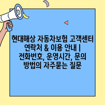 현대해상 자동차보험 고객센터 연락처 & 이용 안내 | 전화번호, 운영시간, 문의 방법