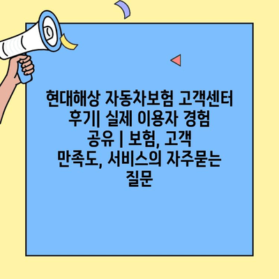 현대해상 자동차보험 고객센터 후기| 실제 이용자 경험 공유 | 보험, 고객 만족도, 서비스