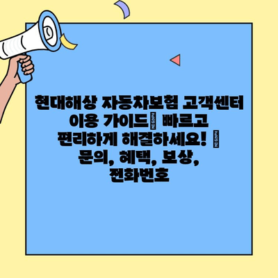 현대해상 자동차보험 고객센터 이용 가이드| 빠르고 편리하게 해결하세요! | 문의, 혜택, 보상, 전화번호