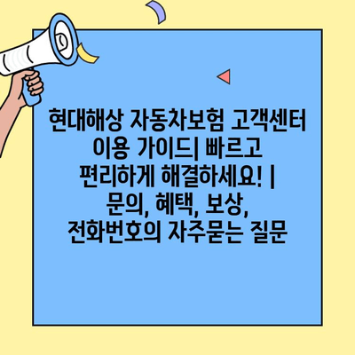 현대해상 자동차보험 고객센터 이용 가이드| 빠르고 편리하게 해결하세요! | 문의, 혜택, 보상, 전화번호