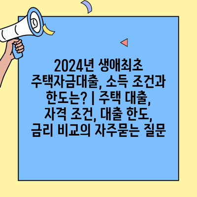 2024년 생애최초 주택자금대출, 소득 조건과 한도는? | 주택 대출, 자격 조건, 대출 한도, 금리 비교