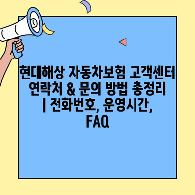 현대해상 자동차보험 고객센터 연락처 & 문의 방법 총정리 | 전화번호, 운영시간, FAQ