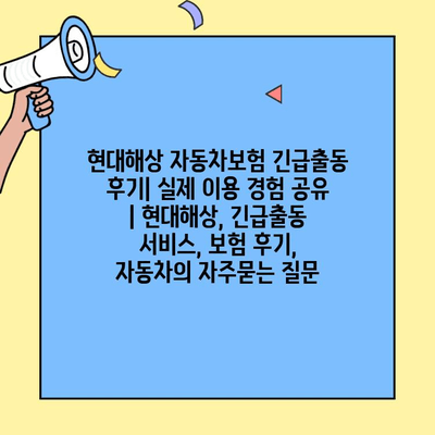 현대해상 자동차보험 긴급출동 후기| 실제 이용 경험 공유 | 현대해상, 긴급출동 서비스, 보험 후기, 자동차