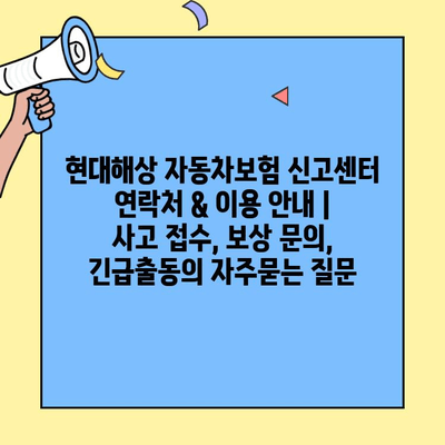 현대해상 자동차보험 신고센터 연락처 & 이용 안내 | 사고 접수, 보상 문의, 긴급출동
