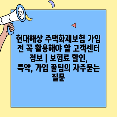 현대해상 주택화재보험 가입 전 꼭 활용해야 할 고객센터 정보 | 보험료 할인, 특약, 가입 꿀팁