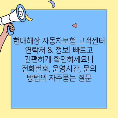 현대해상 자동차보험 고객센터 연락처 & 정보| 빠르고 간편하게 확인하세요! | 전화번호, 운영시간, 문의 방법