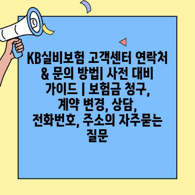 KB실비보험 고객센터 연락처 & 문의 방법| 사전 대비 가이드 | 보험금 청구, 계약 변경, 상담, 전화번호, 주소