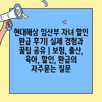 현대해상 임산부 자녀 할인 환급 후기| 실제 경험과 꿀팁 공유 | 보험, 출산, 육아, 할인, 환급