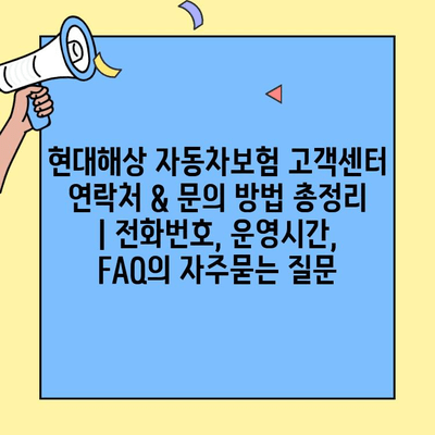 현대해상 자동차보험 고객센터 연락처 & 문의 방법 총정리 | 전화번호, 운영시간, FAQ