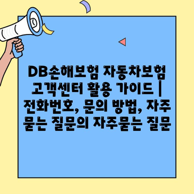 DB손해보험 자동차보험 고객센터 활용 가이드 | 전화번호, 문의 방법, 자주 묻는 질문