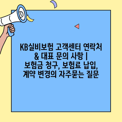 KB실비보험 고객센터 연락처 & 대표 문의 사항 | 보험금 청구, 보험료 납입, 계약 변경