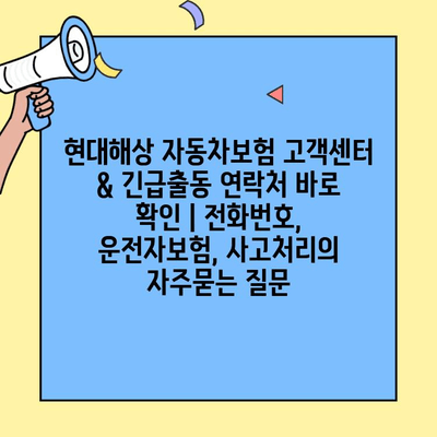 현대해상 자동차보험 고객센터 & 긴급출동 연락처 바로 확인 | 전화번호, 운전자보험, 사고처리
