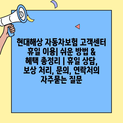 현대해상 자동차보험 고객센터 휴일 이용| 쉬운 방법 & 혜택 총정리 | 휴일 상담, 보상 처리, 문의, 연락처