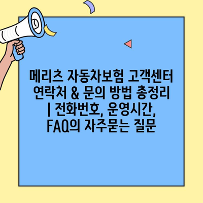 메리츠 자동차보험 고객센터 연락처 & 문의 방법 총정리 | 전화번호, 운영시간, FAQ