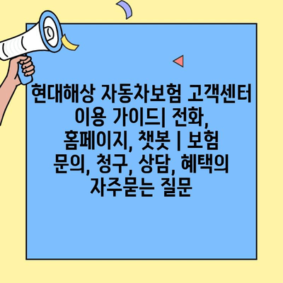현대해상 자동차보험 고객센터 이용 가이드| 전화, 홈페이지, 챗봇 | 보험 문의, 청구, 상담, 혜택