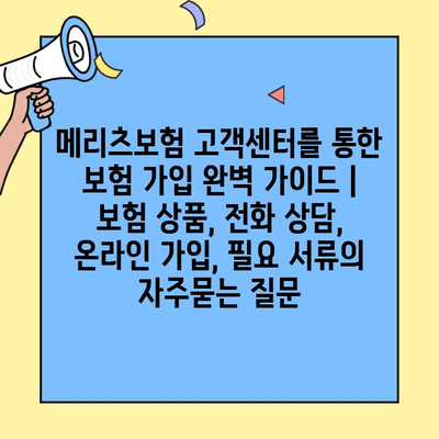 메리츠보험 고객센터를 통한 보험 가입 완벽 가이드 | 보험 상품, 전화 상담, 온라인 가입, 필요 서류