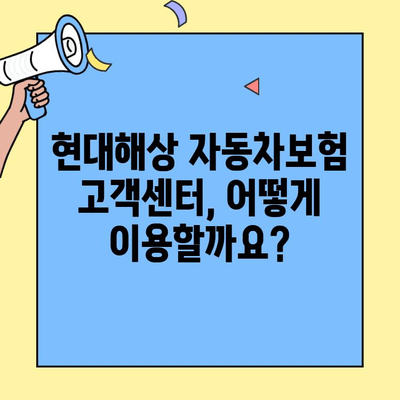 현대해상 자동차보험 고객센터 이용 가이드| 전화, 온라인, 챗봇까지! | 보험금 청구, 사고 접수, 문의, 혜택