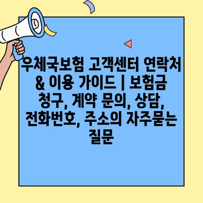 우체국보험 고객센터 연락처 & 이용 가이드 | 보험금 청구, 계약 문의, 상담, 전화번호, 주소
