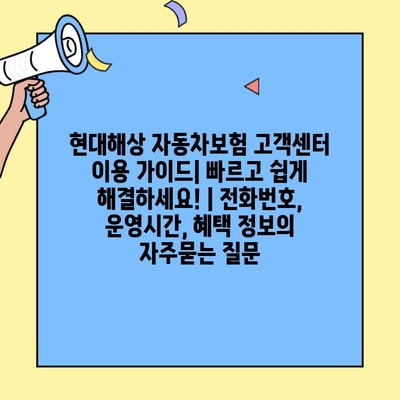 현대해상 자동차보험 고객센터 이용 가이드| 빠르고 쉽게 해결하세요! | 전화번호, 운영시간, 혜택 정보