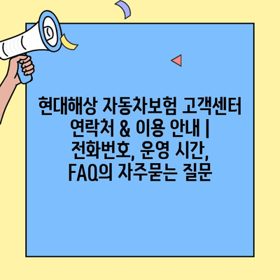 현대해상 자동차보험 고객센터 연락처 & 이용 안내 | 전화번호, 운영 시간, FAQ
