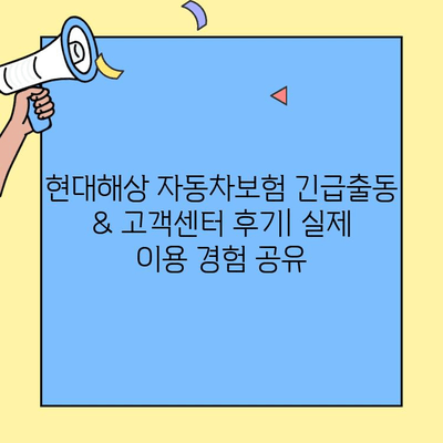 현대해상 자동차보험 긴급출동 & 고객센터 후기| 실제 이용 경험 공유 | 현대해상, 긴급출동 서비스, 고객센터, 보험 후기