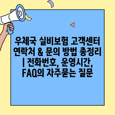 우체국 실비보험 고객센터 연락처 & 문의 방법 총정리 | 전화번호, 운영시간, FAQ