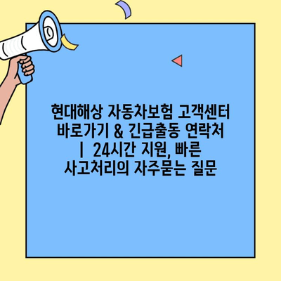 현대해상 자동차보험 고객센터 바로가기 & 긴급출동 연락처 |  24시간 지원, 빠른 사고처리