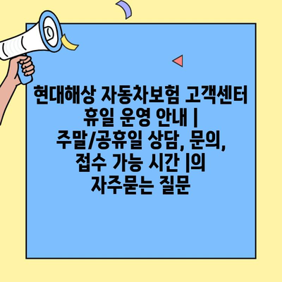 현대해상 자동차보험 고객센터 휴일 운영 안내 | 주말/공휴일 상담, 문의, 접수 가능 시간 |