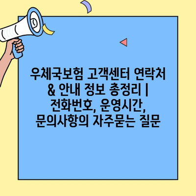 우체국보험 고객센터 연락처 & 안내 정보 총정리 | 전화번호, 운영시간, 문의사항