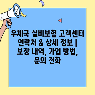 우체국 실비보험 고객센터 연락처 & 상세 정보 | 보장 내역, 가입 방법, 문의 전화